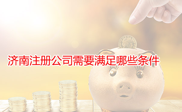 济南注册公司需要满足哪些条件