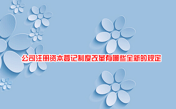 公司注册资本登记制度改革有哪些全新的规定