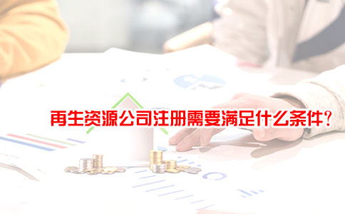 再生资源公司注册需要满足什么条件？