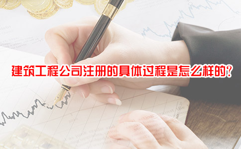 建筑工程公司注册的具体过程是怎么样的？